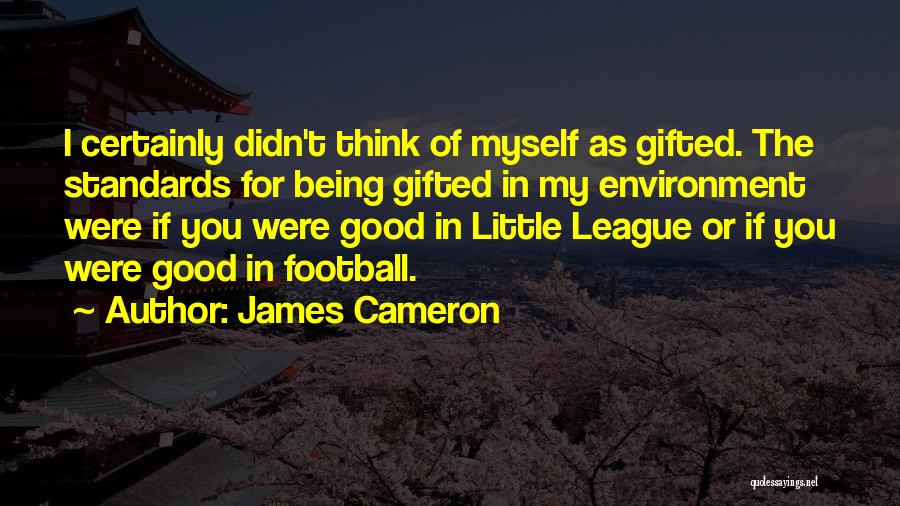 James Cameron Quotes: I Certainly Didn't Think Of Myself As Gifted. The Standards For Being Gifted In My Environment Were If You Were