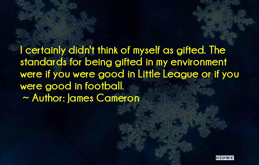 James Cameron Quotes: I Certainly Didn't Think Of Myself As Gifted. The Standards For Being Gifted In My Environment Were If You Were