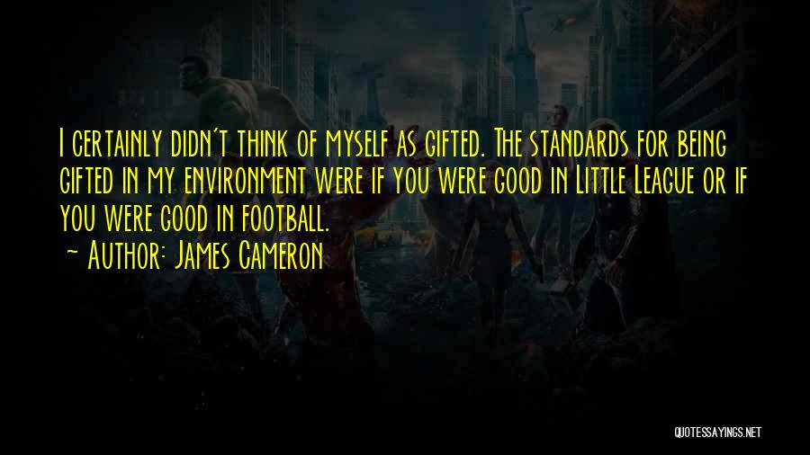 James Cameron Quotes: I Certainly Didn't Think Of Myself As Gifted. The Standards For Being Gifted In My Environment Were If You Were