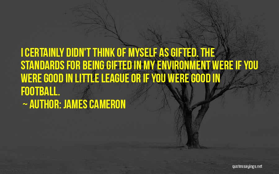 James Cameron Quotes: I Certainly Didn't Think Of Myself As Gifted. The Standards For Being Gifted In My Environment Were If You Were