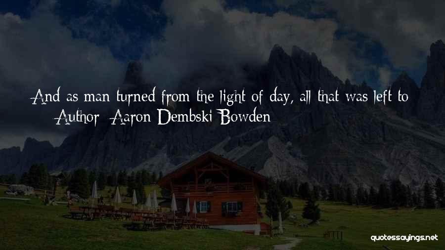 Aaron Dembski-Bowden Quotes: And As Man Turned From The Light Of Day, All That Was Left To Him Was The Endless Night. Without