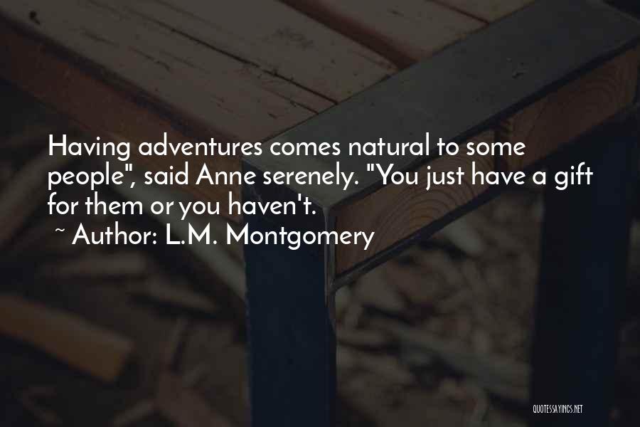 L.M. Montgomery Quotes: Having Adventures Comes Natural To Some People, Said Anne Serenely. You Just Have A Gift For Them Or You Haven't.