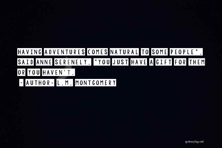 L.M. Montgomery Quotes: Having Adventures Comes Natural To Some People, Said Anne Serenely. You Just Have A Gift For Them Or You Haven't.