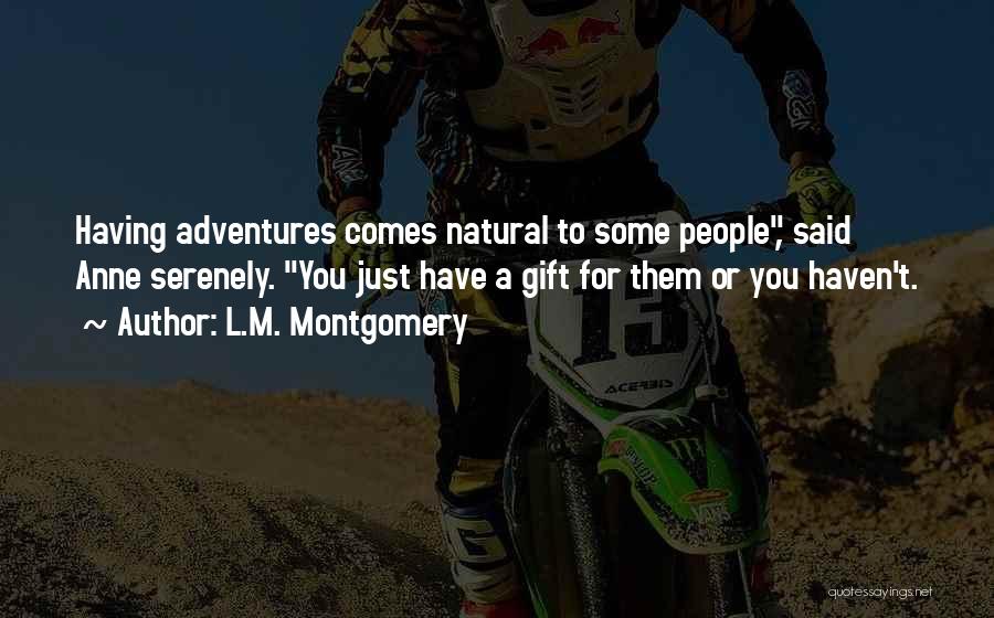 L.M. Montgomery Quotes: Having Adventures Comes Natural To Some People, Said Anne Serenely. You Just Have A Gift For Them Or You Haven't.