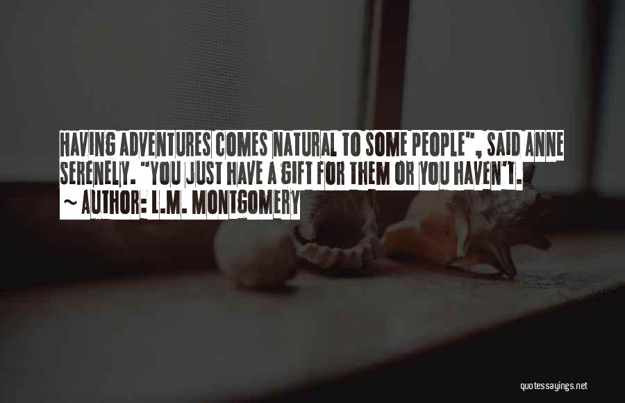 L.M. Montgomery Quotes: Having Adventures Comes Natural To Some People, Said Anne Serenely. You Just Have A Gift For Them Or You Haven't.