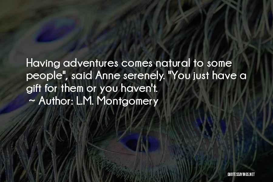 L.M. Montgomery Quotes: Having Adventures Comes Natural To Some People, Said Anne Serenely. You Just Have A Gift For Them Or You Haven't.