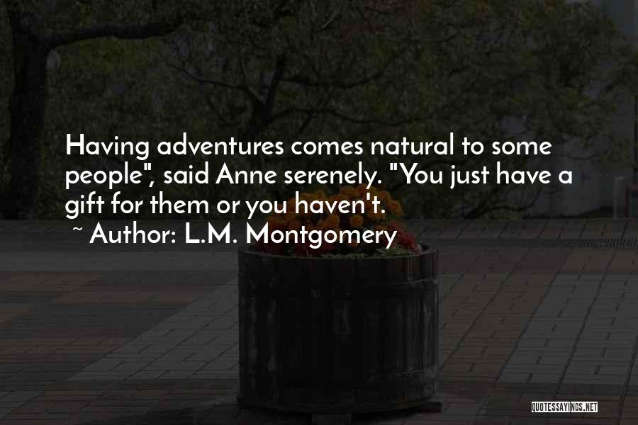 L.M. Montgomery Quotes: Having Adventures Comes Natural To Some People, Said Anne Serenely. You Just Have A Gift For Them Or You Haven't.