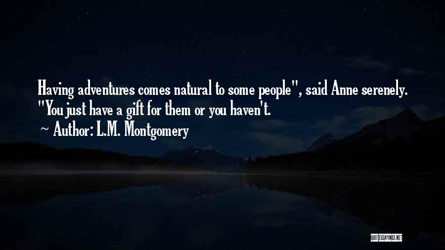 L.M. Montgomery Quotes: Having Adventures Comes Natural To Some People, Said Anne Serenely. You Just Have A Gift For Them Or You Haven't.
