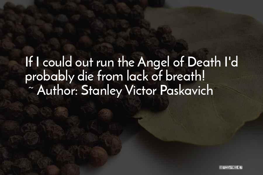 Stanley Victor Paskavich Quotes: If I Could Out Run The Angel Of Death I'd Probably Die From Lack Of Breath!