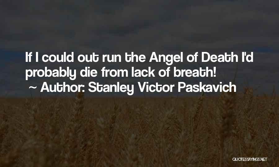 Stanley Victor Paskavich Quotes: If I Could Out Run The Angel Of Death I'd Probably Die From Lack Of Breath!