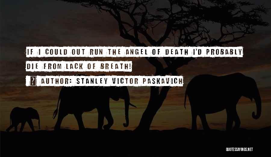 Stanley Victor Paskavich Quotes: If I Could Out Run The Angel Of Death I'd Probably Die From Lack Of Breath!