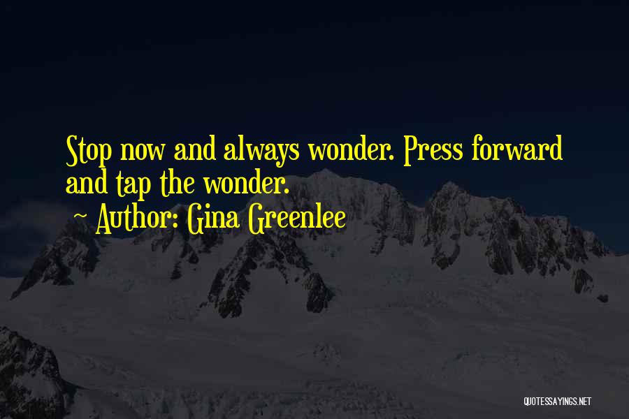 Gina Greenlee Quotes: Stop Now And Always Wonder. Press Forward And Tap The Wonder.