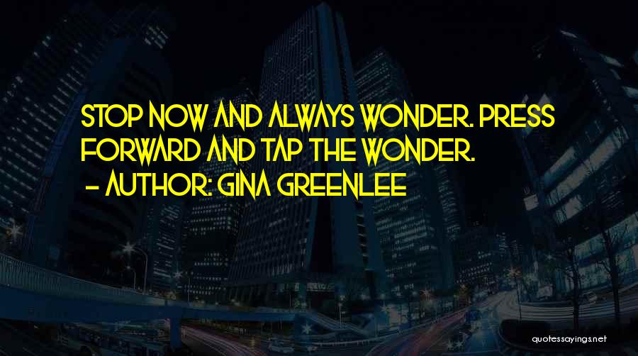 Gina Greenlee Quotes: Stop Now And Always Wonder. Press Forward And Tap The Wonder.