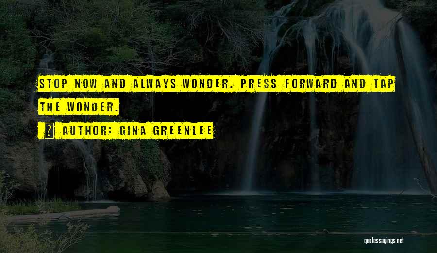 Gina Greenlee Quotes: Stop Now And Always Wonder. Press Forward And Tap The Wonder.