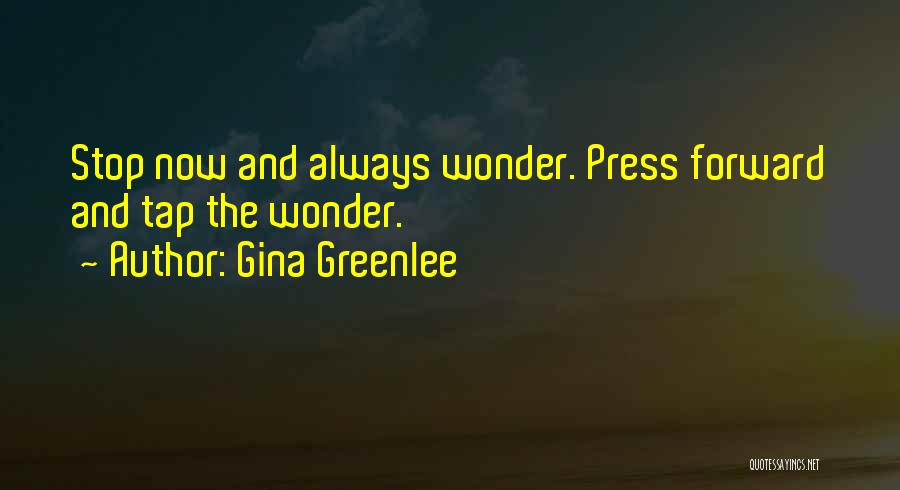 Gina Greenlee Quotes: Stop Now And Always Wonder. Press Forward And Tap The Wonder.