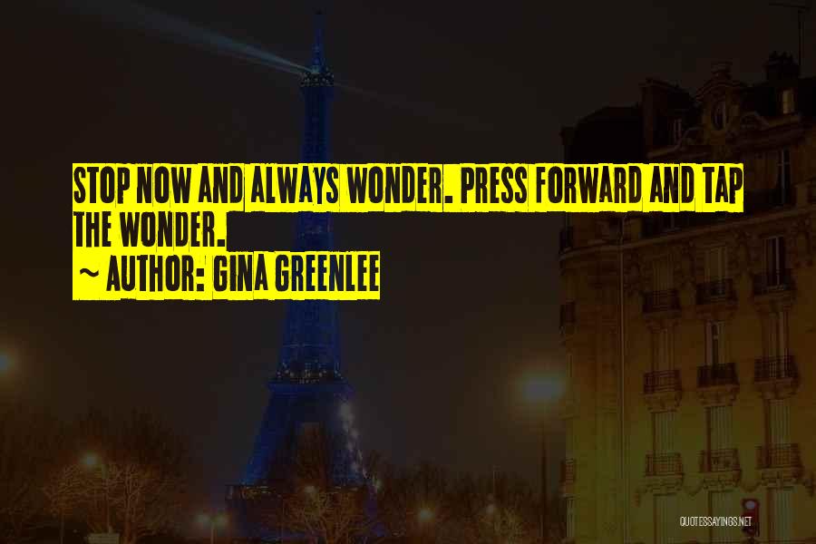 Gina Greenlee Quotes: Stop Now And Always Wonder. Press Forward And Tap The Wonder.