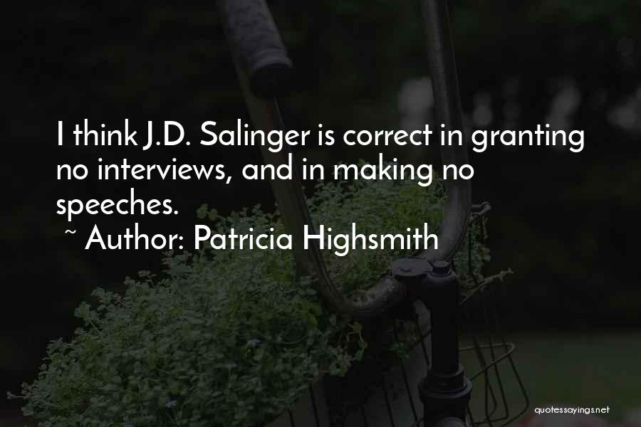 Patricia Highsmith Quotes: I Think J.d. Salinger Is Correct In Granting No Interviews, And In Making No Speeches.