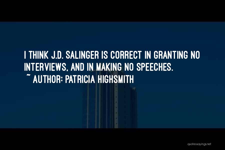 Patricia Highsmith Quotes: I Think J.d. Salinger Is Correct In Granting No Interviews, And In Making No Speeches.