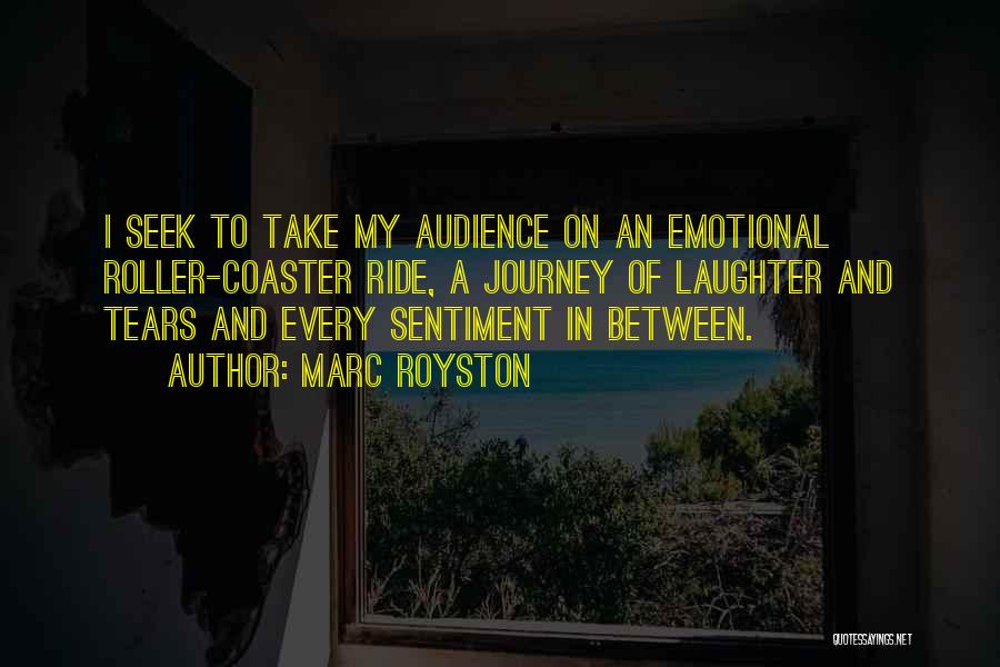 Marc Royston Quotes: I Seek To Take My Audience On An Emotional Roller-coaster Ride, A Journey Of Laughter And Tears And Every Sentiment