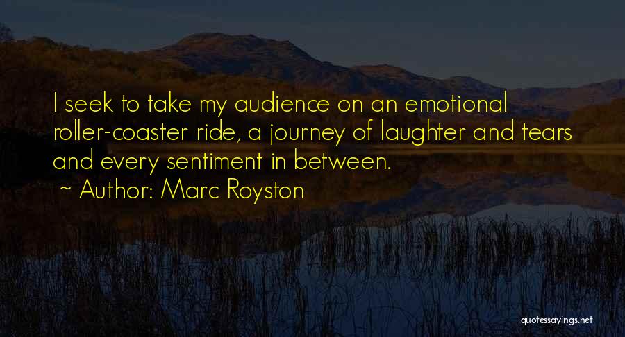 Marc Royston Quotes: I Seek To Take My Audience On An Emotional Roller-coaster Ride, A Journey Of Laughter And Tears And Every Sentiment