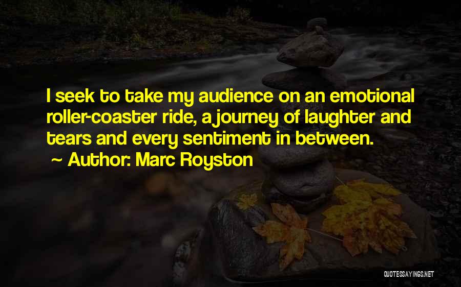 Marc Royston Quotes: I Seek To Take My Audience On An Emotional Roller-coaster Ride, A Journey Of Laughter And Tears And Every Sentiment