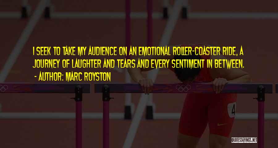 Marc Royston Quotes: I Seek To Take My Audience On An Emotional Roller-coaster Ride, A Journey Of Laughter And Tears And Every Sentiment