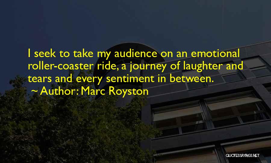 Marc Royston Quotes: I Seek To Take My Audience On An Emotional Roller-coaster Ride, A Journey Of Laughter And Tears And Every Sentiment