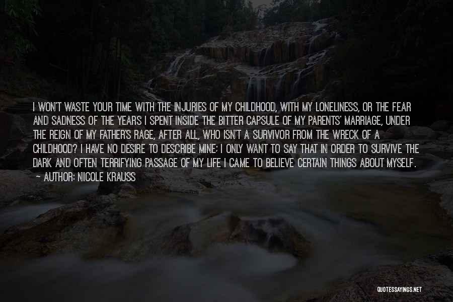Nicole Krauss Quotes: I Won't Waste Your Time With The Injuries Of My Childhood, With My Loneliness, Or The Fear And Sadness Of