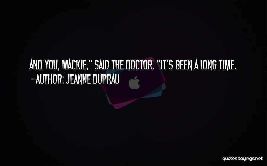 Jeanne DuPrau Quotes: And You, Mackie, Said The Doctor. It's Been A Long Time.