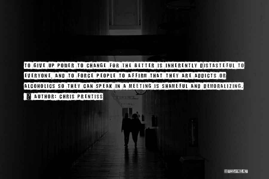 Chris Prentiss Quotes: To Give Up Power To Change For The Better Is Inherently Distasteful To Everyone, And To Force People To Affirm