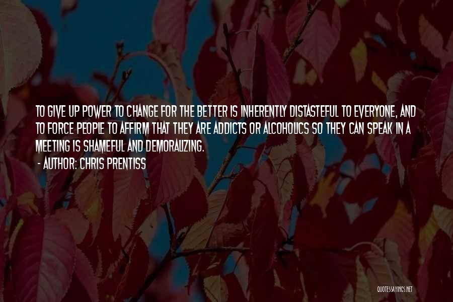 Chris Prentiss Quotes: To Give Up Power To Change For The Better Is Inherently Distasteful To Everyone, And To Force People To Affirm