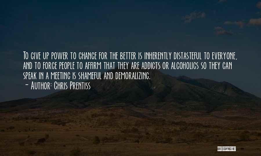 Chris Prentiss Quotes: To Give Up Power To Change For The Better Is Inherently Distasteful To Everyone, And To Force People To Affirm