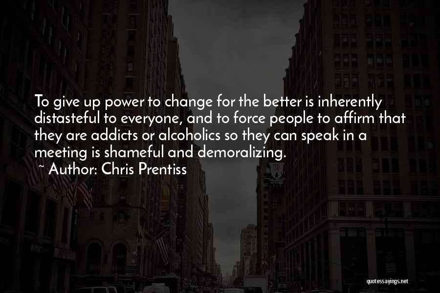 Chris Prentiss Quotes: To Give Up Power To Change For The Better Is Inherently Distasteful To Everyone, And To Force People To Affirm