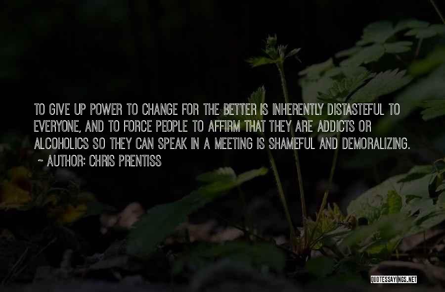 Chris Prentiss Quotes: To Give Up Power To Change For The Better Is Inherently Distasteful To Everyone, And To Force People To Affirm