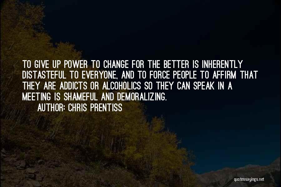 Chris Prentiss Quotes: To Give Up Power To Change For The Better Is Inherently Distasteful To Everyone, And To Force People To Affirm