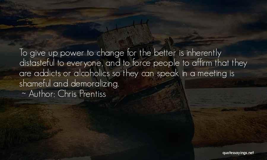 Chris Prentiss Quotes: To Give Up Power To Change For The Better Is Inherently Distasteful To Everyone, And To Force People To Affirm