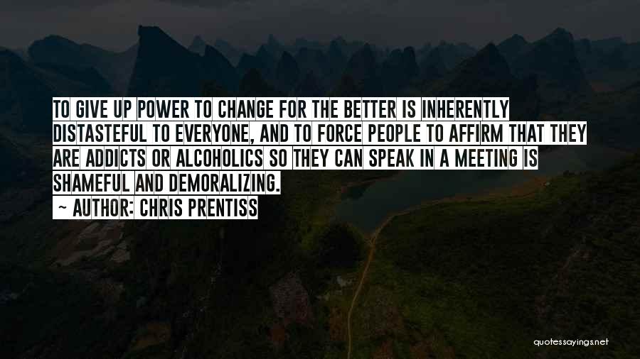 Chris Prentiss Quotes: To Give Up Power To Change For The Better Is Inherently Distasteful To Everyone, And To Force People To Affirm