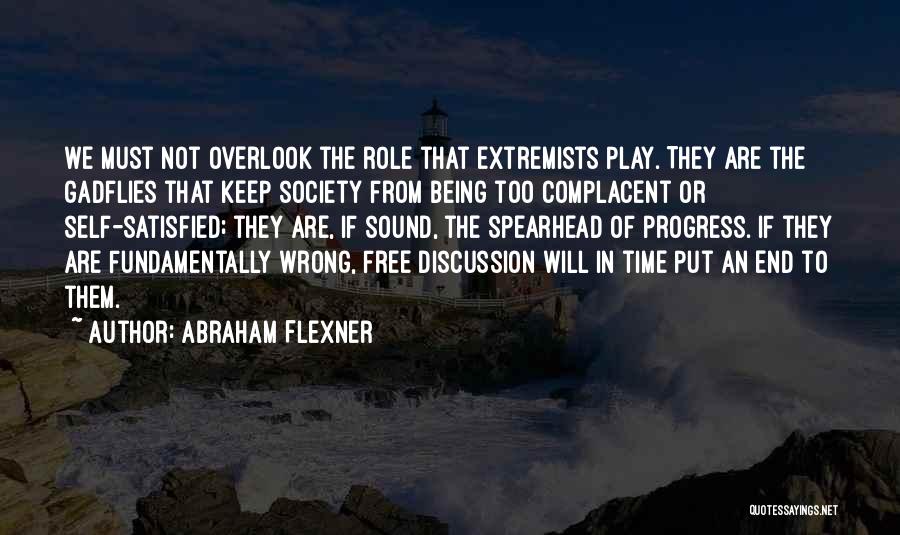 Abraham Flexner Quotes: We Must Not Overlook The Role That Extremists Play. They Are The Gadflies That Keep Society From Being Too Complacent