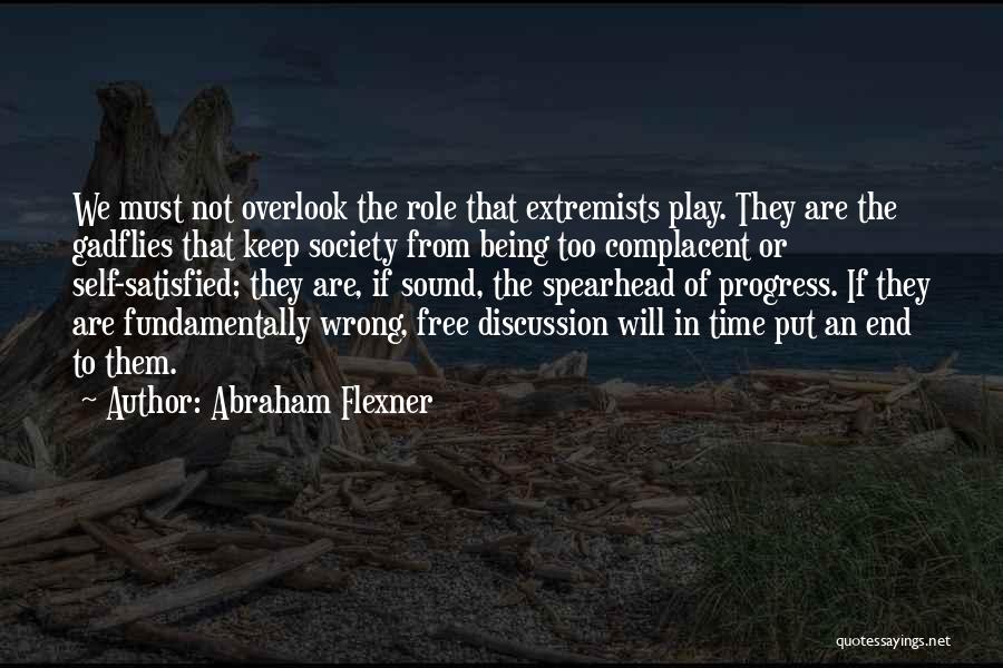 Abraham Flexner Quotes: We Must Not Overlook The Role That Extremists Play. They Are The Gadflies That Keep Society From Being Too Complacent