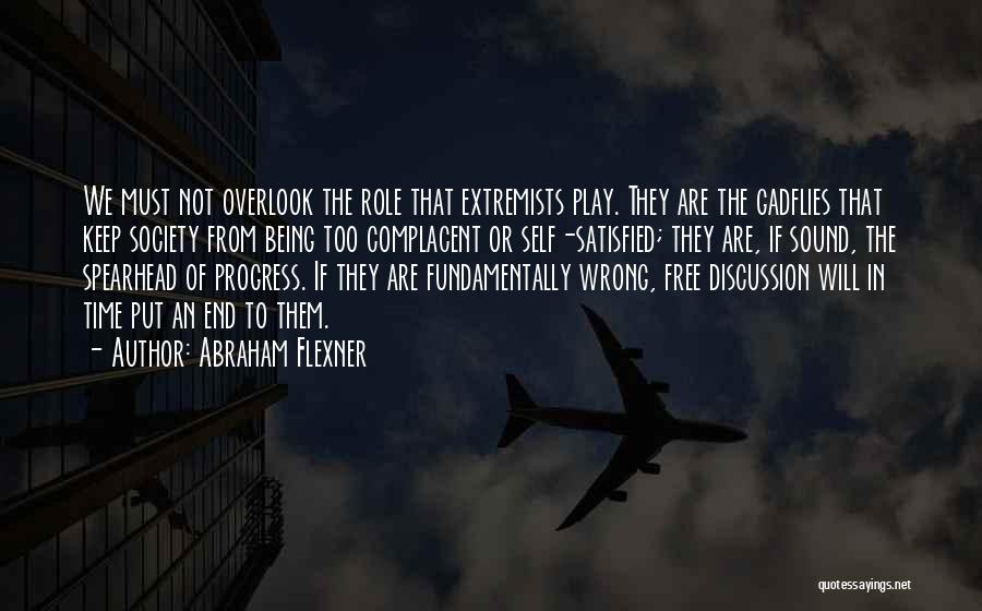 Abraham Flexner Quotes: We Must Not Overlook The Role That Extremists Play. They Are The Gadflies That Keep Society From Being Too Complacent