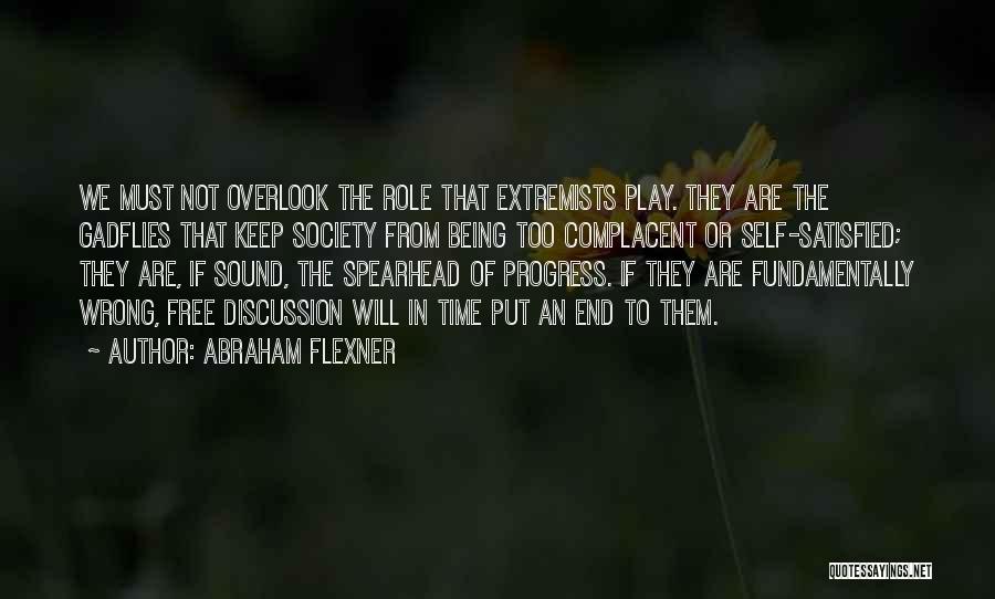 Abraham Flexner Quotes: We Must Not Overlook The Role That Extremists Play. They Are The Gadflies That Keep Society From Being Too Complacent