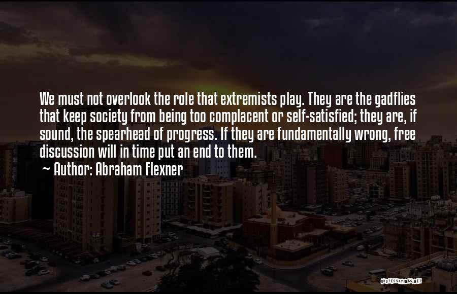 Abraham Flexner Quotes: We Must Not Overlook The Role That Extremists Play. They Are The Gadflies That Keep Society From Being Too Complacent