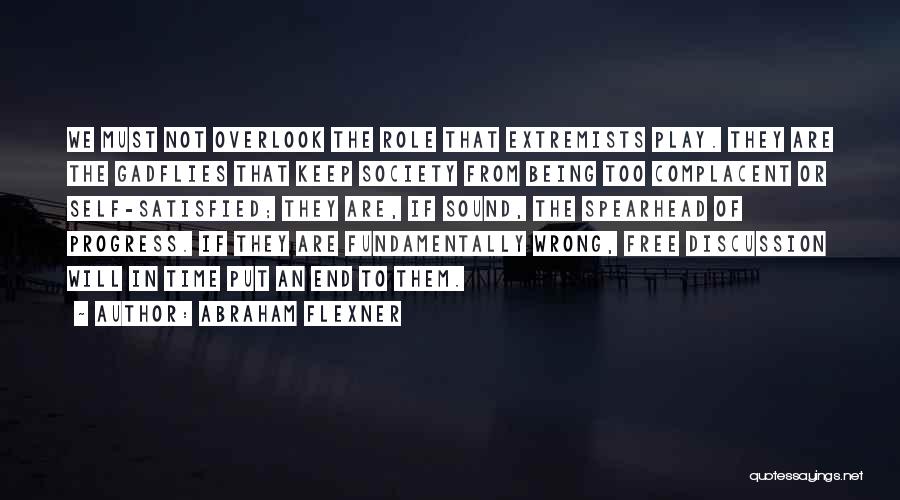 Abraham Flexner Quotes: We Must Not Overlook The Role That Extremists Play. They Are The Gadflies That Keep Society From Being Too Complacent