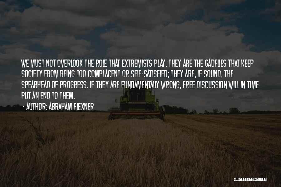 Abraham Flexner Quotes: We Must Not Overlook The Role That Extremists Play. They Are The Gadflies That Keep Society From Being Too Complacent