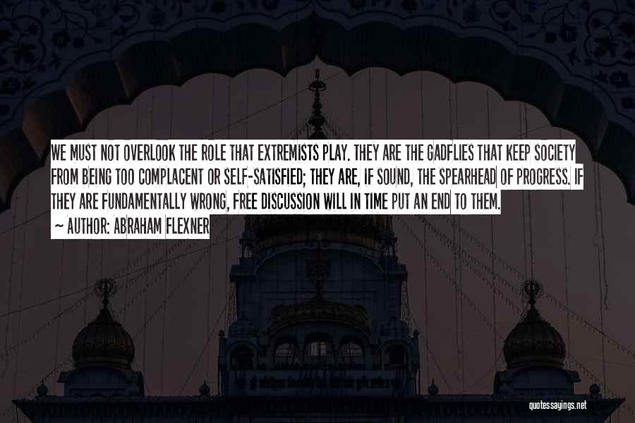 Abraham Flexner Quotes: We Must Not Overlook The Role That Extremists Play. They Are The Gadflies That Keep Society From Being Too Complacent