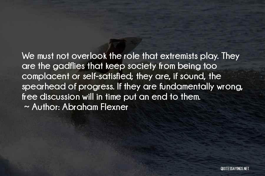 Abraham Flexner Quotes: We Must Not Overlook The Role That Extremists Play. They Are The Gadflies That Keep Society From Being Too Complacent