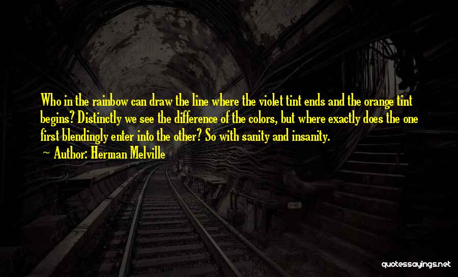 Herman Melville Quotes: Who In The Rainbow Can Draw The Line Where The Violet Tint Ends And The Orange Tint Begins? Distinctly We