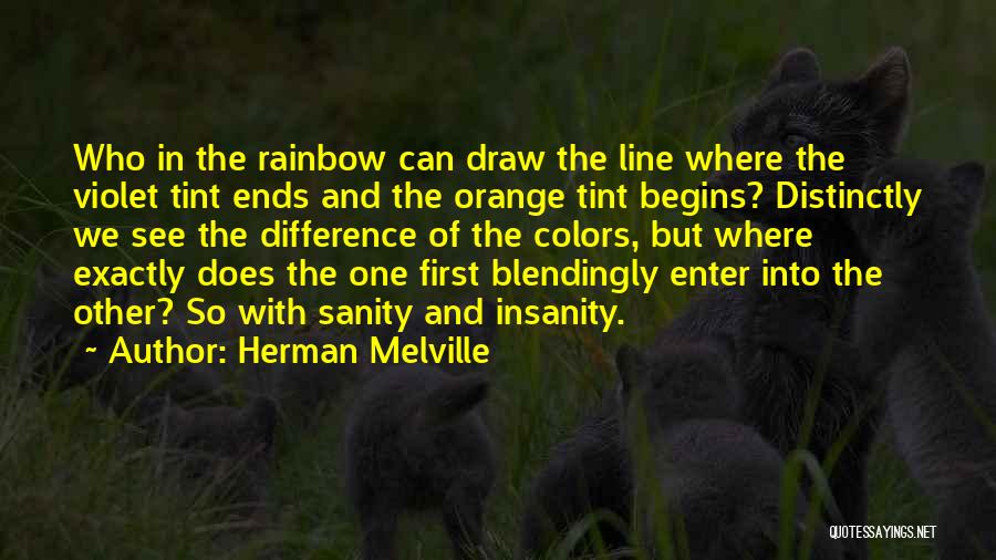 Herman Melville Quotes: Who In The Rainbow Can Draw The Line Where The Violet Tint Ends And The Orange Tint Begins? Distinctly We