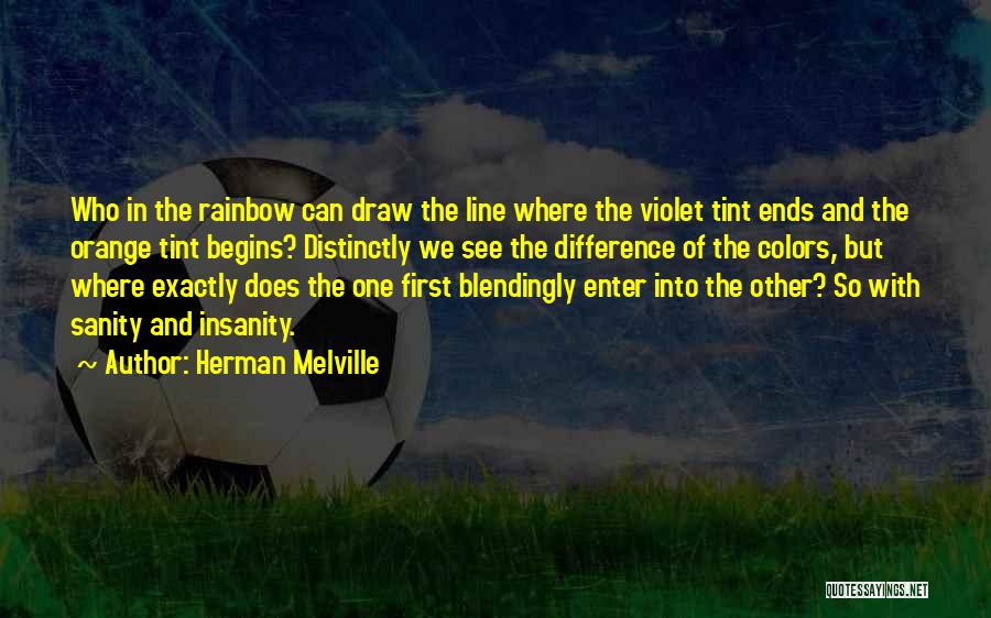 Herman Melville Quotes: Who In The Rainbow Can Draw The Line Where The Violet Tint Ends And The Orange Tint Begins? Distinctly We