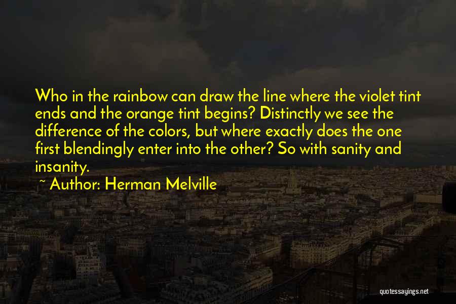 Herman Melville Quotes: Who In The Rainbow Can Draw The Line Where The Violet Tint Ends And The Orange Tint Begins? Distinctly We